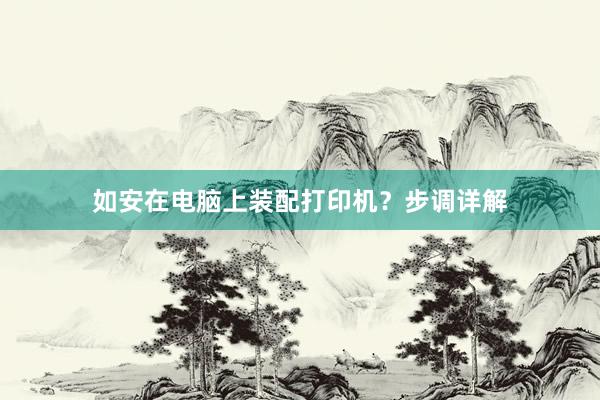 如安在电脑上装配打印机？步调详解
