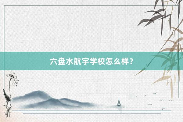 六盘水航宇学校怎么样？