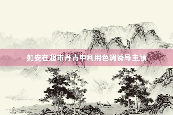 如安在超市丹青中利用色调诱导主顾