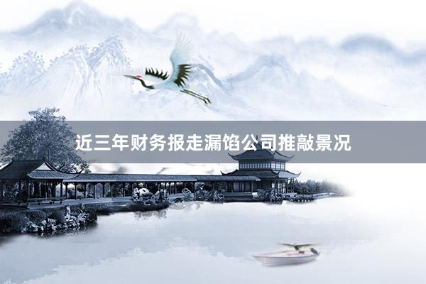 近三年财务报走漏馅公司推敲景况