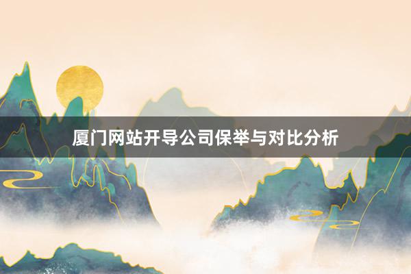 厦门网站开导公司保举与对比分析