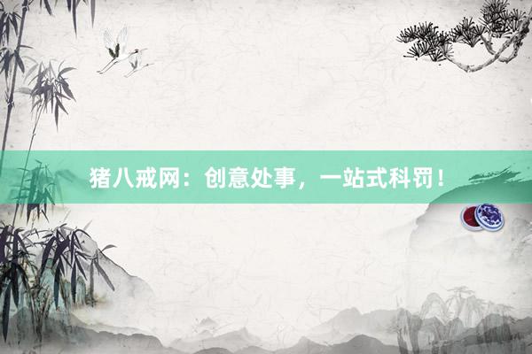 猪八戒网：创意处事，一站式科罚！