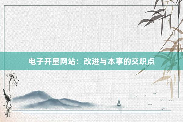 电子开垦网站：改进与本事的交织点