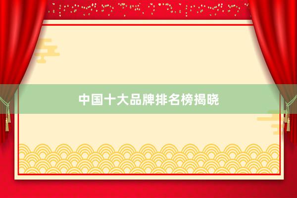 中国十大品牌排名榜揭晓